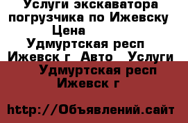 Услуги экскаватора-погрузчика по Ижевску › Цена ­ 1 200 - Удмуртская респ., Ижевск г. Авто » Услуги   . Удмуртская респ.,Ижевск г.